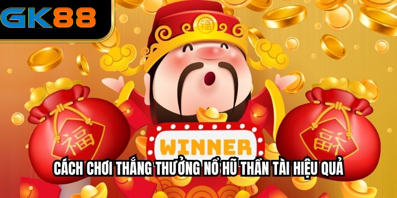 Cách Chơi Thắng Thưởng Nổ Hũ Thần Tài Hiệu Quả