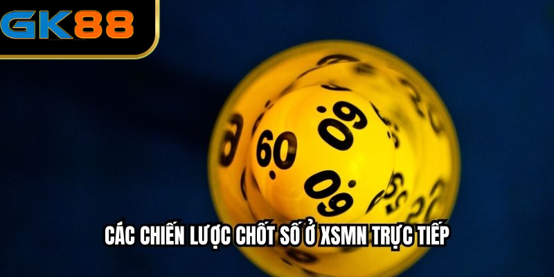 Các chiến lược chốt số ở XSMN trực tiếp