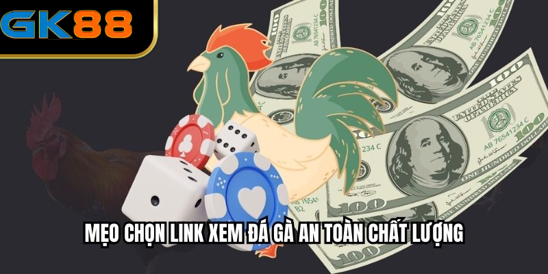 Mẹo chọn link xem đá gà an toàn chất lượng