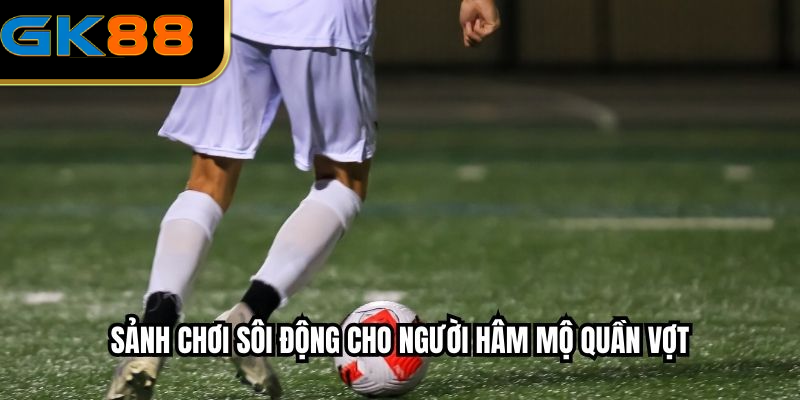 Sảnh chơi sôi động cho người hâm mộ quần vợt