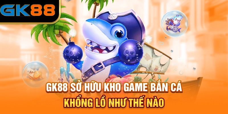 GK88 sở hữu kho game bắn cá khổng lồ