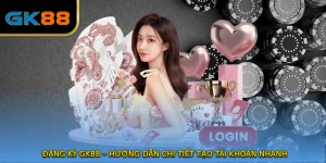 ĐĂNG KÝ GK88 – Hướng Dẫn Chi Tiết Tạo Tài Khoản Nhanh 