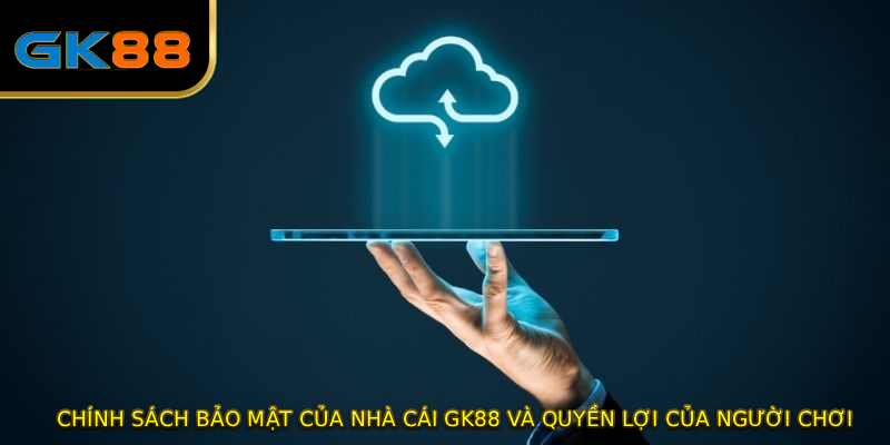 CHÍNH SÁCH BẢO MẬT của nhà cái GK88 và quyền lợi của người chơi