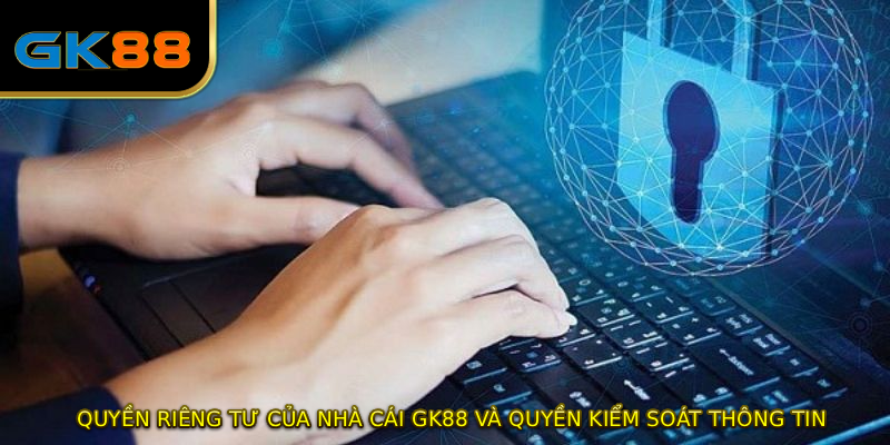 QUYỀN RIÊNG TƯ của nhà cái GK88 và quyền kiểm soát thông tin 