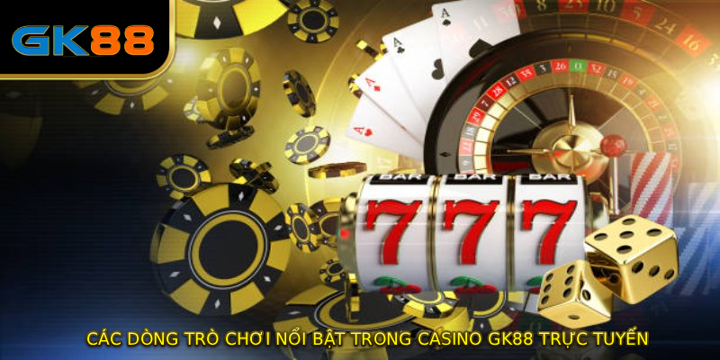 Các dòng trò chơi nổi bật trong Casino GK88 trực tuyến