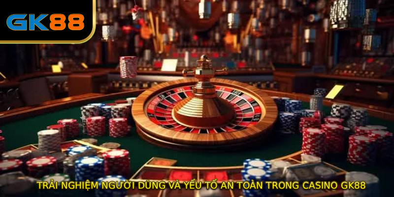 Trải nghiệm người dùng và yếu tố an toàn trong casino GK88