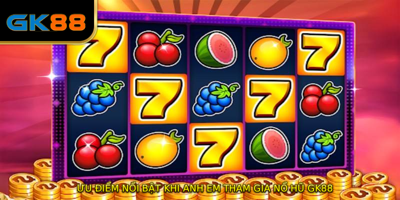 Ưu điểm nổi bật khi anh em tham gia NỔ HŨ GK88